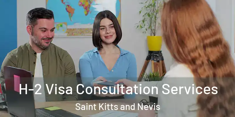  H-2 Visa Consultation Services Saint Kitts and Nevis